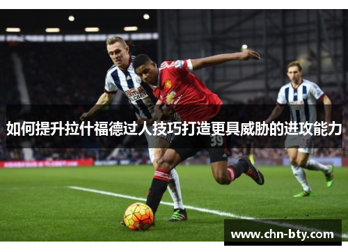 如何提升拉什福德过人技巧打造更具威胁的进攻能力