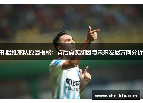 扎哈维离队原因揭秘：背后真实动因与未来发展方向分析