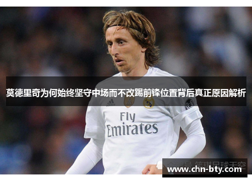 莫德里奇为何始终坚守中场而不改踢前锋位置背后真正原因解析