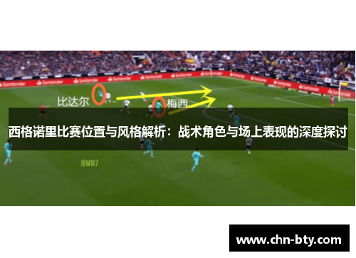 西格诺里比赛位置与风格解析：战术角色与场上表现的深度探讨