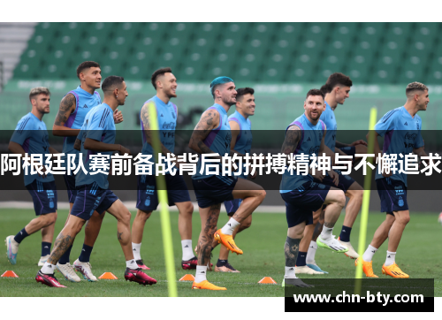 阿根廷队赛前备战背后的拼搏精神与不懈追求