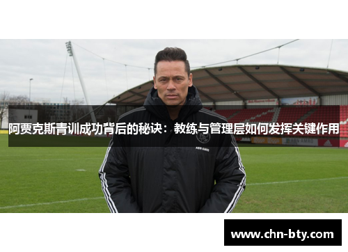 阿贾克斯青训成功背后的秘诀：教练与管理层如何发挥关键作用