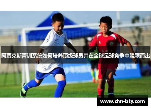阿贾克斯青训系统如何培养顶级球员并在全球足球竞争中脱颖而出
