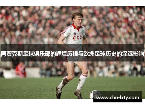阿贾克斯足球俱乐部的辉煌历程与欧洲足球历史的深远影响