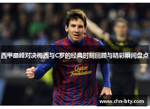 西甲巅峰对决梅西与C罗的经典时刻回顾与精彩瞬间盘点