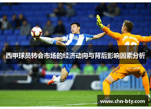 西甲球员转会市场的经济动向与背后影响因素分析