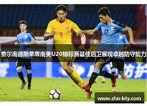 费尔南德斯荣膺南美U20锦标赛最佳后卫展现卓越防守能力 费尔南德斯荣膺南美U20锦标赛最佳后卫展现卓越防守能力