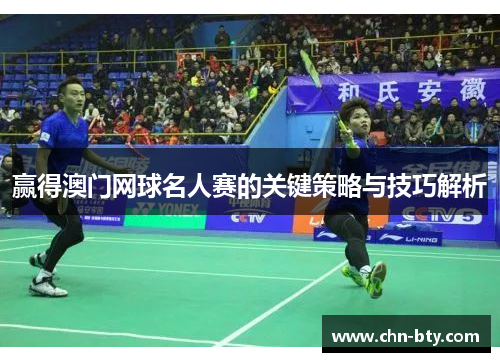 赢得澳门网球名人赛的关键策略与技巧解析 赢得澳门网球名人赛的关键策略与技巧解析