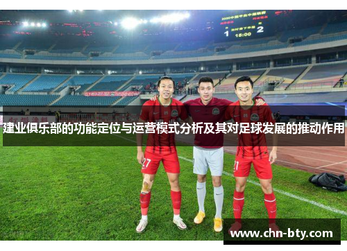 建业俱乐部的功能定位与运营模式分析及其对足球发展的推动作用