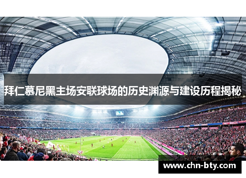 拜仁慕尼黑主场安联球场的历史渊源与建设历程揭秘 拜仁慕尼黑主场安联球场的历史渊源与建设历程揭秘