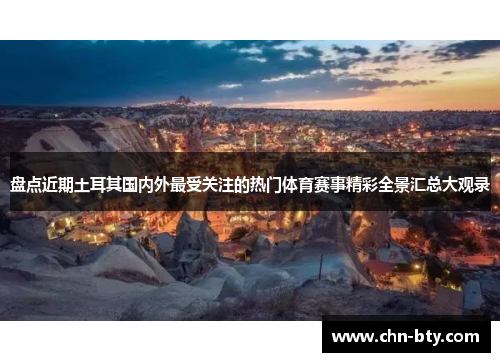 盘点近期土耳其国内外最受关注的热门体育赛事精彩全景汇总大观录 盘点近期土耳其国内外最受关注的热门体育赛事精彩全景汇总大观录