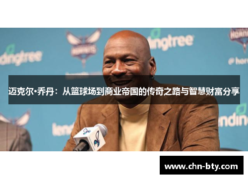 迈克尔·乔丹：从篮球场到商业帝国的传奇之路与智慧财富分享