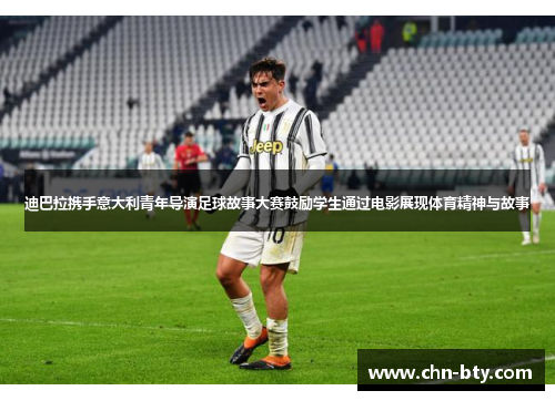 迪巴拉携手意大利青年导演足球故事大赛鼓励学生通过电影展现体育精神与故事