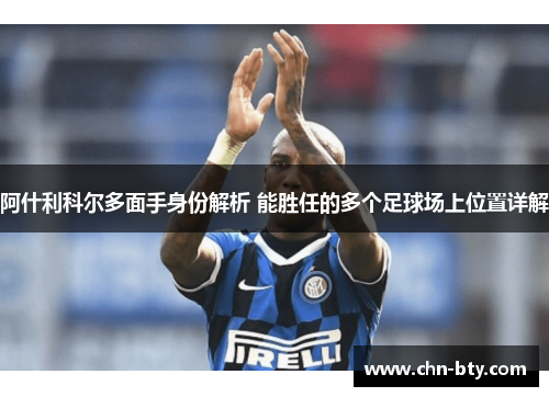 阿什利科尔多面手身份解析 能胜任的多个足球场上位置详解