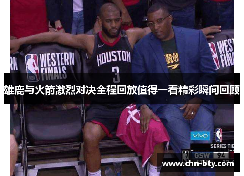 雄鹿与火箭激烈对决全程回放值得一看精彩瞬间回顾