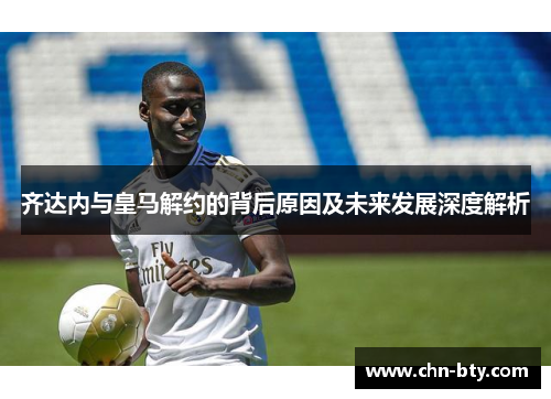 齐达内与皇马解约的背后原因及未来发展深度解析