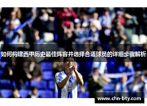 如何构建西甲历史最佳阵容并选择合适球员的详细步骤解析 如何构建西甲历史最佳阵容并选择合适球员的详细步骤解析