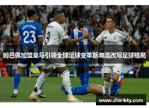 姆巴佩加盟皇马引领全球足球变革新潮流改写足球格局