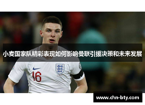 小麦国家队精彩表现如何影响曼联引援决策和未来发展