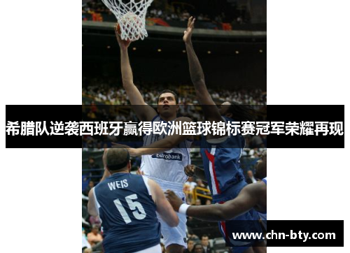 希腊队逆袭西班牙赢得欧洲篮球锦标赛冠军荣耀再现